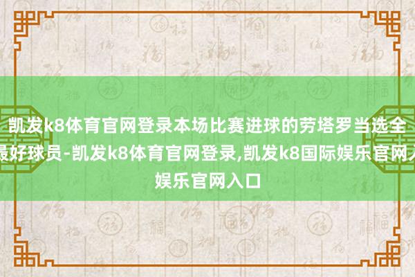 凯发k8体育官网登录本场比赛进球的劳塔罗当选全场最好球员-凯发k8体育官网登录,凯发k8国际娱乐官网入口