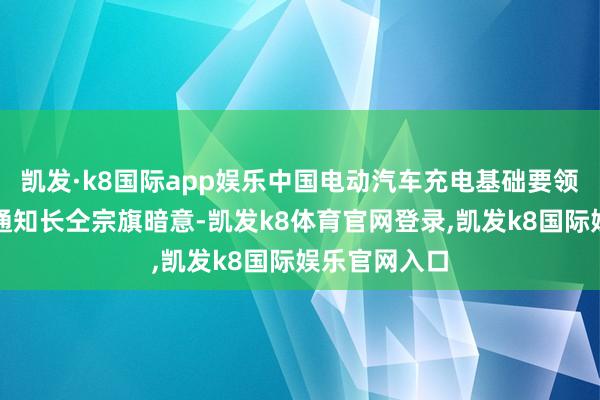 凯发·k8国际app娱乐中国电动汽车充电基础要领促进定约副通知长仝宗旗暗意-凯发k8体育官网登录,凯发k8国际娱乐官网入口